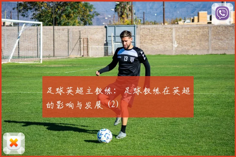 足球英超主教练：足球教练在英超的影响与发展 (2)