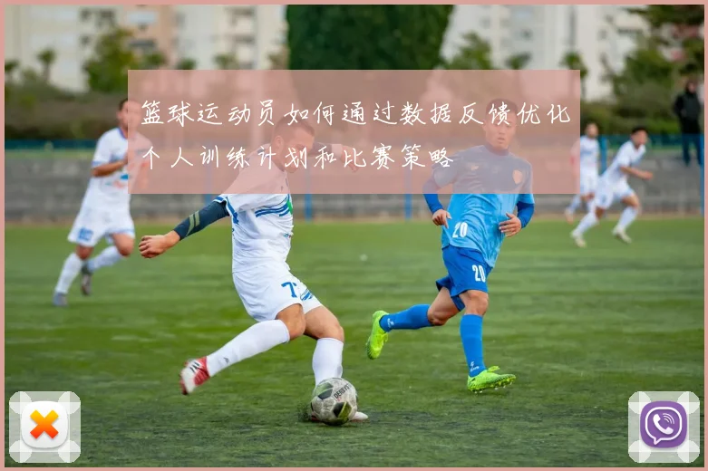 篮球运动员如何通过数据反馈优化个人训练计划和比赛策略