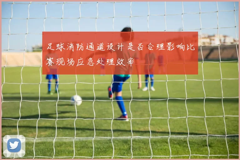 足球消防通道设计是否合理影响比赛现场应急处理效率