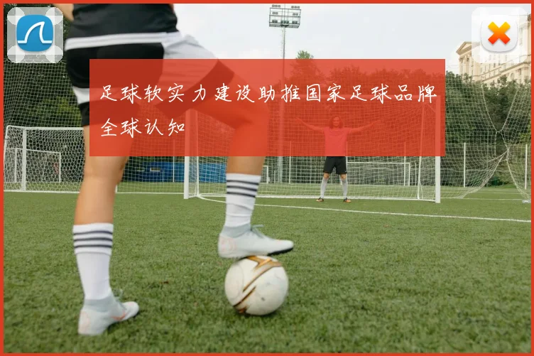 足球软实力建设助推国家足球品牌全球认知
