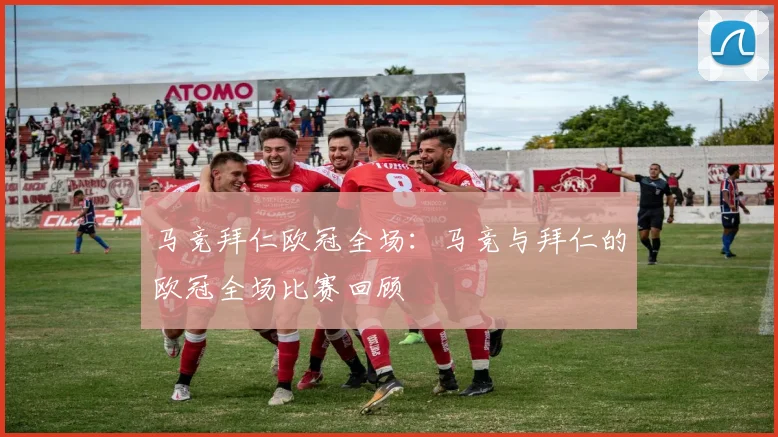 马竞拜仁欧冠全场：马竞与拜仁的欧冠全场比赛回顾