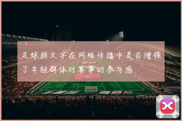 足球颜文字在网络传播中是否增强了年轻群体对赛事的参与感