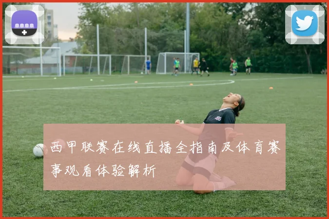 西甲联赛在线直播全指南及体育赛事观看体验解析